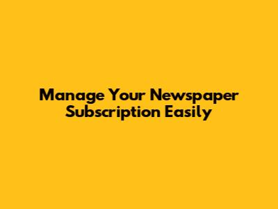 Manage Your Newspaper Subscription Easily