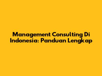 Management Consulting Di Indonesia: Panduan Lengkap