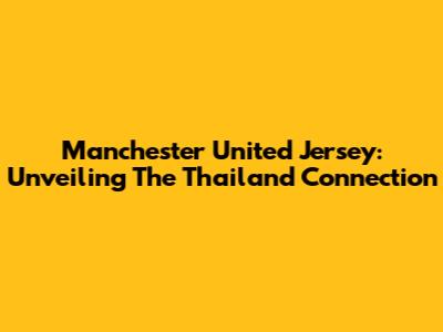 Manchester United Jersey: Unveiling The Thailand Connection