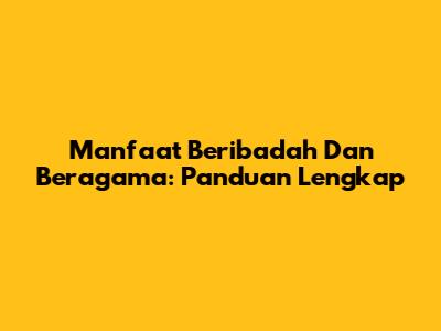 Manfaat Beribadah Dan Beragama: Panduan Lengkap