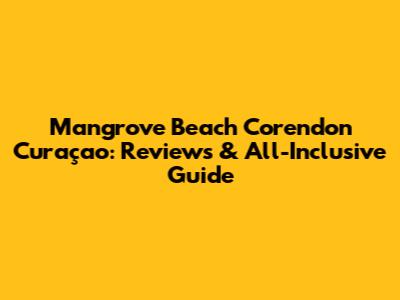 Mangrove Beach Corendon Curaçao: Reviews & All-Inclusive Guide