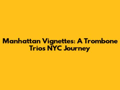 Manhattan Vignettes: A Trombone Trio's NYC Journey