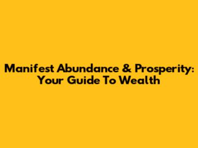 Manifest Abundance & Prosperity: Your Guide To Wealth