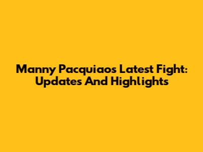 Manny Pacquiao's Latest Fight: Updates And Highlights