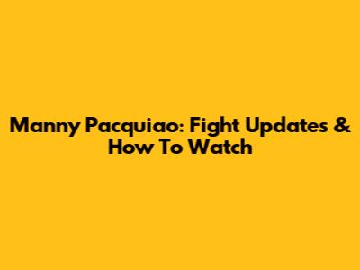 Manny Pacquiao: Fight Updates & How To Watch