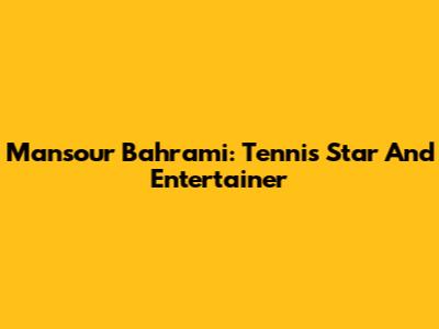 Mansour Bahrami: Tennis Star And Entertainer