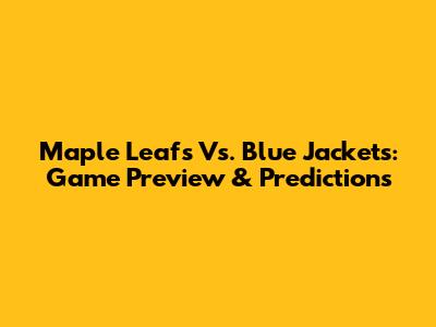 Maple Leafs Vs. Blue Jackets: Game Preview & Predictions