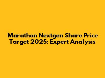 Marathon Nextgen Share Price Target 2025: Expert Analysis