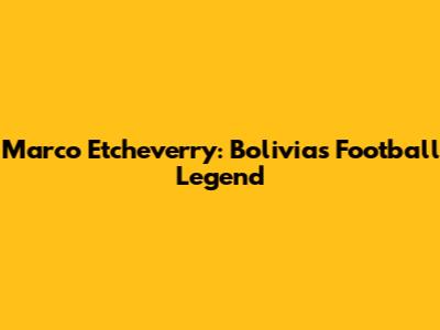 Marco Etcheverry: Bolivia's Football Legend