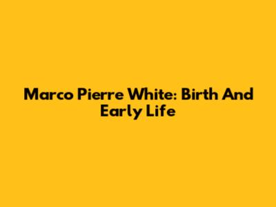 Marco Pierre White: Birth And Early Life