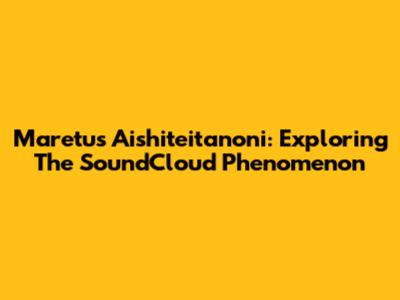 Maretu's Aishiteitanoni: Exploring The SoundCloud Phenomenon