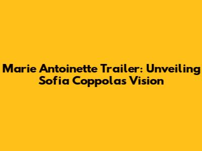 Marie Antoinette Trailer: Unveiling Sofia Coppola's Vision