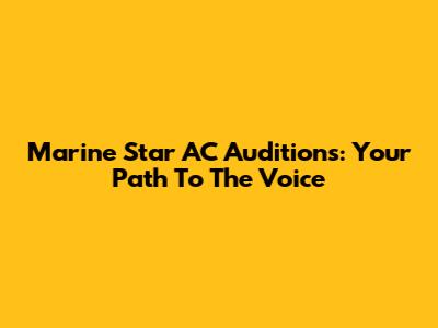 Marine Star AC Auditions: Your Path To The Voice