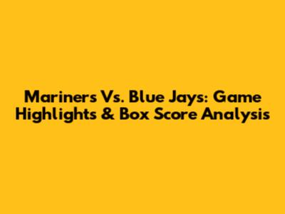 Mariners Vs. Blue Jays: Game Highlights & Box Score Analysis