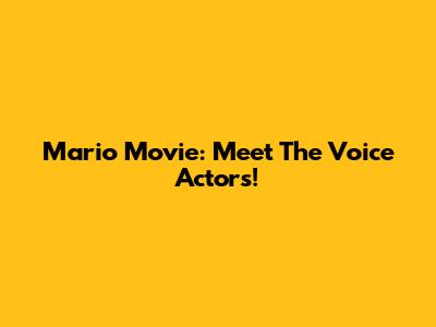 Mario Movie: Meet The Voice Actors!