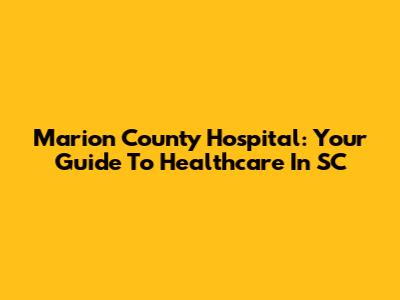 Marion County Hospital: Your Guide To Healthcare In SC