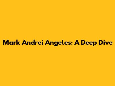 Mark Andrei Angeles: A Deep Dive