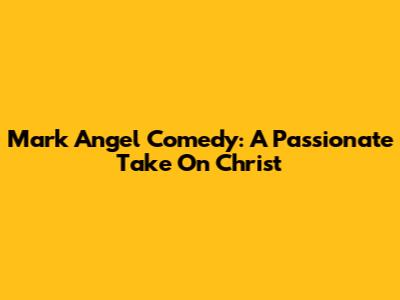 Mark Angel Comedy: A Passionate Take On Christ