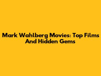 Mark Wahlberg Movies: Top Films And Hidden Gems