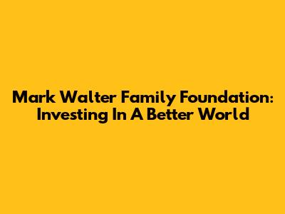 Mark Walter Family Foundation: Investing In A Better World