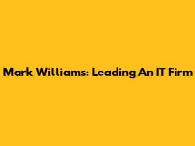Mark Williams: Leading An IT Firm