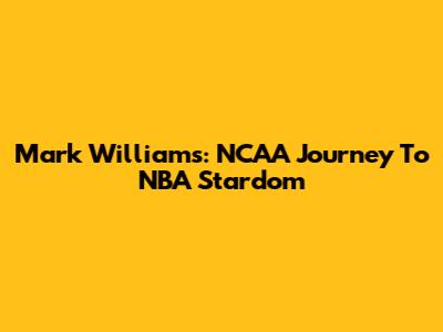 Mark Williams: NCAA Journey To NBA Stardom