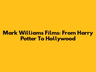 Mark Williams Films: From Harry Potter To Hollywood
