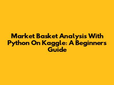 Market Basket Analysis With Python On Kaggle: A Beginner's Guide