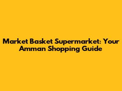 Market Basket Supermarket: Your Amman Shopping Guide