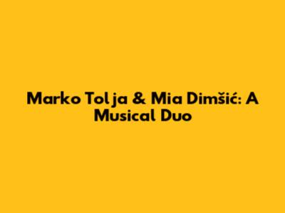 Marko Tolja & Mia Dimšić: A Musical Duo