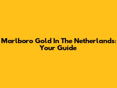 Marlboro Gold In The Netherlands: Your Guide