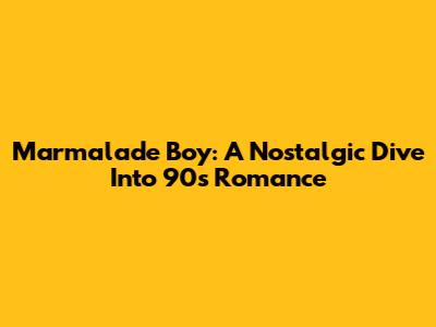 Marmalade Boy: A Nostalgic Dive Into 90s Romance