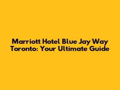 Marriott Hotel Blue Jay Way Toronto: Your Ultimate Guide