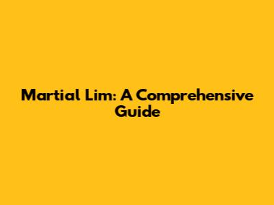Martial Lim: A Comprehensive Guide