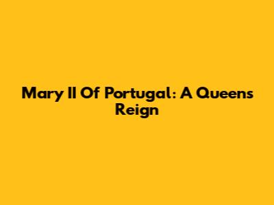 Mary II Of Portugal: A Queen's Reign