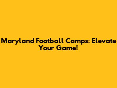 Maryland Football Camps: Elevate Your Game!