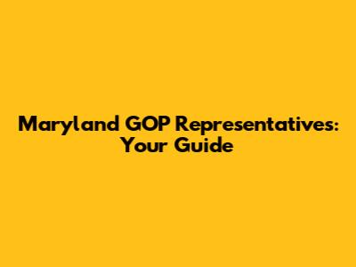 Maryland GOP Representatives: Your Guide