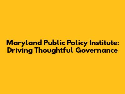 Maryland Public Policy Institute: Driving Thoughtful Governance
