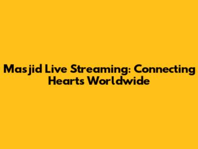 Masjid Live Streaming: Connecting Hearts Worldwide