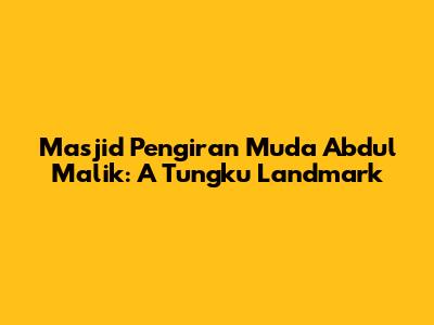 Masjid Pengiran Muda Abdul Malik: A Tungku Landmark