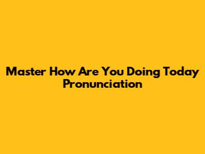 Master 'How Are You Doing Today' Pronunciation