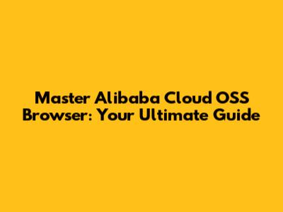 Master Alibaba Cloud OSS Browser: Your Ultimate Guide