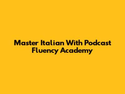 Master Italian With Podcast Fluency Academy