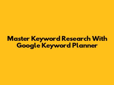Master Keyword Research With Google Keyword Planner