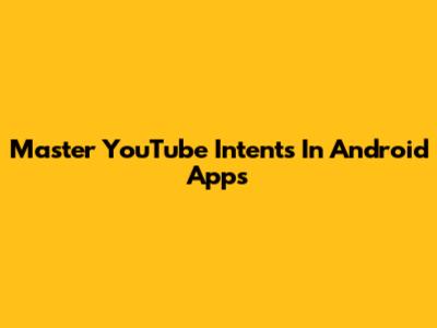 Master YouTube Intents In Android Apps