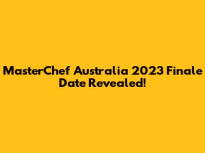 MasterChef Australia 2023 Finale Date Revealed!
