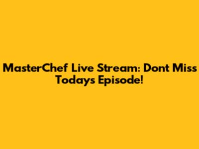 MasterChef Live Stream: Don't Miss Today's Episode!