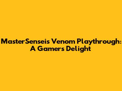 MasterSensei's Venom Playthrough: A Gamer's Delight