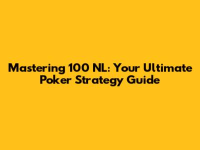 Mastering 100 NL: Your Ultimate Poker Strategy Guide