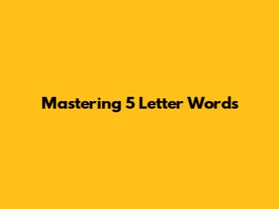 Mastering 5 Letter Words